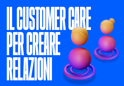 Il Customer Care, un asset strategico per creare relazioni